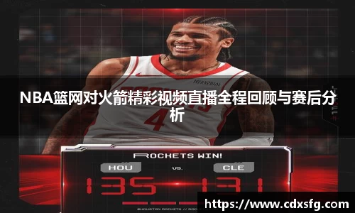 NBA篮网对火箭精彩视频直播全程回顾与赛后分析