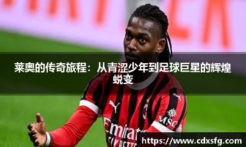 莱奥的传奇旅程：从青涩少年到足球巨星的辉煌蜕变