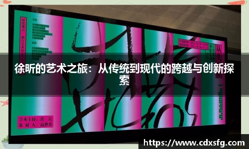 徐昕的艺术之旅：从传统到现代的跨越与创新探索