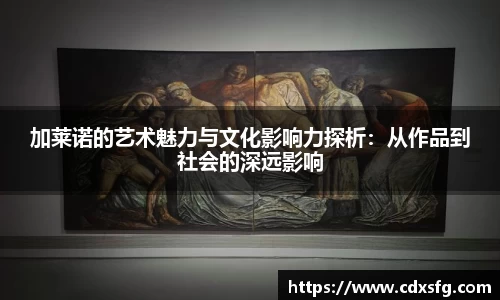 加莱诺的艺术魅力与文化影响力探析：从作品到社会的深远影响
