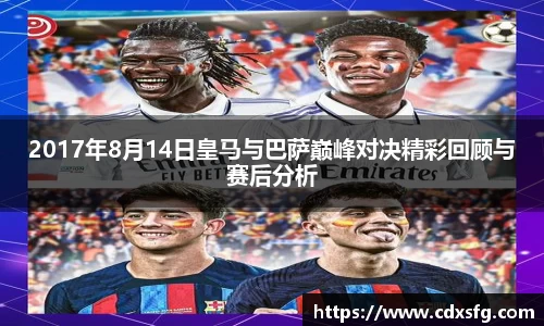 2017年8月14日皇马与巴萨巅峰对决精彩回顾与赛后分析