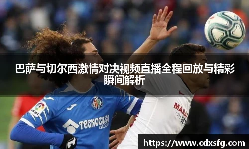 巴萨与切尔西激情对决视频直播全程回放与精彩瞬间解析