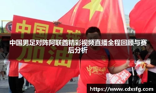 中国男足对阵阿联酋精彩视频直播全程回顾与赛后分析